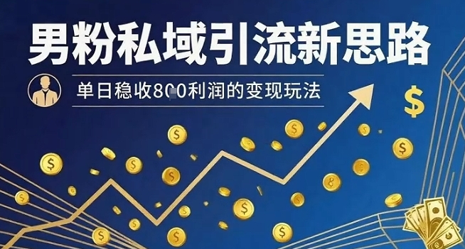 男粉私域引流新思路，单日稳收8张利润的变现玩法-苏柒资源库