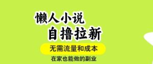 懒人小说自撸拉新，无需流量，一个账号一条作品就可以打爆收益，在家也能轻松做的副业【揭秘】-苏柒资源库