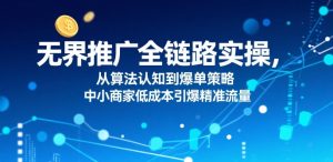 无界推广全链路实操,从算法认知到爆单策略,中小商家低成本引爆精准流量-苏柒资源库