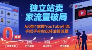 独立站卖家流量破局：从0到1掌握YouTube引流，手把手带你玩转油管流量-苏柒资源库