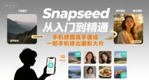 Snapseed从入门到精通,手机修图高手速成,一部手机就能修出摄影大片-苏柒资源库
