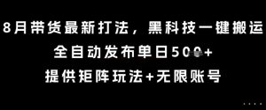 8月带货最新打法,黑科技一键搬运,全自动发布单日5张+,提供矩阵玩法+无限账号【揭秘】-苏柒资源库