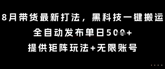8月带货最新打法，黑科技一键搬运，全自动发布单日5张+，提供矩阵玩法+无限账号【揭秘】-苏柒资源库