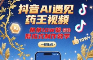抖音AI遇见药王视频,条条10W赞,快速起千粉万粉号,傻瓜式制作教学-苏柒资源库