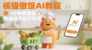 有趣的橘猫买菜做饭视频,用AI一键搞定,1分钟教会你,快速起千粉万粉号-苏柒资源库