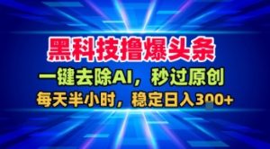 黑科技撸爆头条,一键去除AI,秒过原创,每天半小时,稳定日入3张+【揭秘】-苏柒资源库