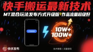 快手搬运最新技术,MT混合玩法发布方式升级版,作品流量超级好-苏柒资源库