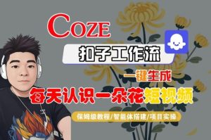 COZE扣子工作流一键生成每天认识一朵花短视频,保姆级教程-智能体搭建-项目实操-苏柒资源库