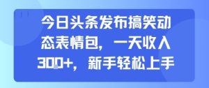 今日头条发布搞笑动态表情包,一天收入3张+,新手轻松上手-苏柒资源库