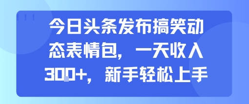 今日头条发布搞笑动态表情包，一天收入3张+，新手轻松上手-苏柒资源库