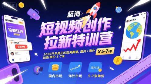 短视频创作拉新特训营，2025开年真正的蓝海赛道，国内+海外，拉新单价5-7米-苏柒资源库