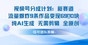 视频号新玩法 9条作品变现6.9k 纯AI生成无需剪辑全原创-苏柒资源库