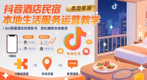 抖音酒店民宿本地生活服务运营教学，从0搭建酒店民宿账号，轻松捕获本地客源-苏柒资源库