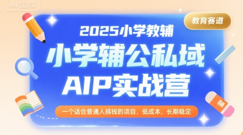 2025小学教辅公私域AIP实战营，一个适合普通人搞钱的项目，低成本，长期稳定-苏柒资源库