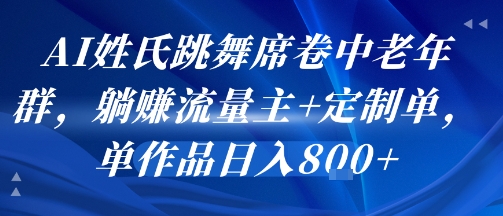 AI姓氏跳舞席卷中老年群，躺挣流量主+定制单，单作品日入8张-苏柒资源库