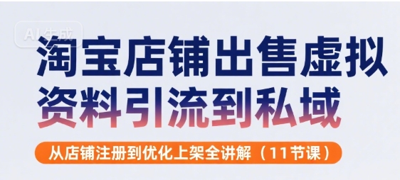 淘宝店铺出售虚拟资料引流到私域，从店铺注册到优化上架全讲解(11节课)-苏柒资源库
