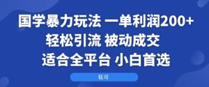 国学暴力玩法:一单利润2张+轻松引流 被动成交 适合全平台 小白首选-苏柒资源库