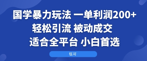 国学暴力玩法：一单利润2张+轻松引流 被动成交  适合全平台   小白首选-苏柒资源库
