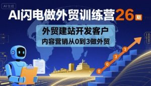 AI闪电做外贸训练营26期,外贸建站开发客户内容营销从0到3做外贸-苏柒资源库