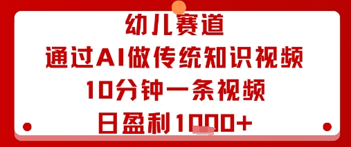 幼儿赛道：通过AI做传统知识视频，10分钟一条视频，日盈利多张-苏柒资源库