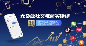 无货源社交电商实操课,绕开传统互联网电商模式,撒豆成兵,实现跨平台交易-苏柒资源库