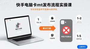 快手电脑卡mt发布流程实操课,针对手机型号不支持mt的手机-苏柒资源库