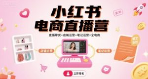 小红书电商直播营，直播带货+店铺运营+笔记运营=全电商-苏柒资源库