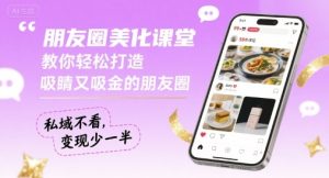 朋友圈美化课堂,教你轻松打造,吸睛又吸金的朋友圈,私域不看,变现少一半-苏柒资源库