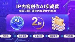 IP内容创作AI实战营,仅需2周打造你的专业IP内容库-苏柒资源库