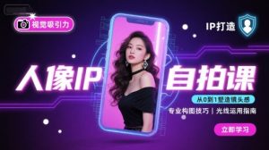 人像IP自拍课，打造视觉吸引力【完结】-苏柒资源库