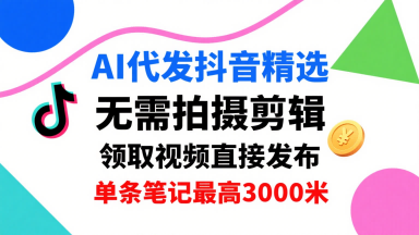 AI代发抖音精选，领取视频直接发布，单号每天领取3条，单条笔记最高3k，无需拍摄剪辑，懒人福利-苏柒资源库