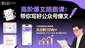 高阶爆文陪跑课,带你写好公众号爆文-苏柒资源库