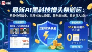 最新AI黑科技撸头条搬运,无需任何指令,三秒钟给你改头换面,原创度直接拉满,稳定日入3张【揭秘】-苏柒资源库