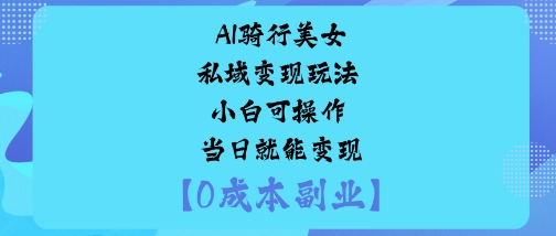 AI骑行美女私域变现玩法小白可操作当日就能变现-苏柒资源库