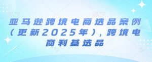 亚马逊跨境电商选品案例(更新2025年10月),跨境电商利基选品-苏柒资源库