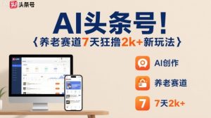 AI头条号,7天狂撸2k+,做养老赛道,新风口新玩法-苏柒资源库