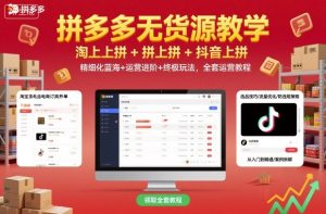 拼多多无货源教学,淘上拼+拼上拼+抖上拼,精细化蓝海+运营进阶+终极玩法,全套运营教程-苏柒资源库
