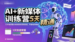 AI+新媒体训练营,5天快速掌握AI和新媒体营销技能,零基础到精通-苏柒资源库
