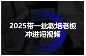 2025带一批教培老板冲进短视频,全方位助力教培人掌握短视频招生技能-苏柒资源库