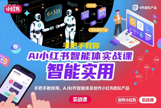 AI小红书智能体实战课，手把手教你用AI制作智能体及创作小红书虚拟产品，提效+内容商业化-苏柒资源库