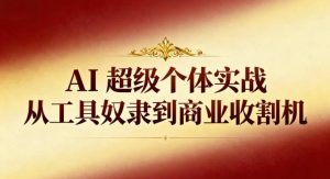 AI超级个体实战:从工具奴隶到商业收割机-苏柒资源库