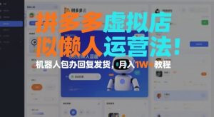 拼多多虚拟店懒人运营法:机器人包办回复发货,月入1W+教程-苏柒资源库