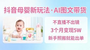 抖音母婴赛道新玩法,AI图文带货,不用直播,3个月变现5W,新手照搬就能出单-苏柒资源库