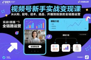 视频号新手实战变现课,从认知、起号、话术、选品、开播到投放的全链路运营-苏柒资源库