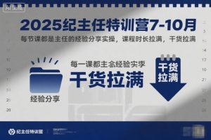 2025纪主任特训营7-10月,每节课都是主任的经验分享实操,课程时长拉满,干货拉满-苏柒资源库