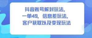 抖音账号解封玩法,一单49,信息差玩法,客户获取以及变现玩法-苏柒资源库