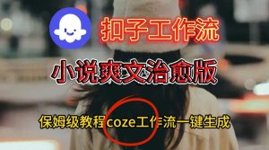 Coze扣子工作流一键生成小说爽文治愈版视频,保姆级搭建教程-苏柒资源库