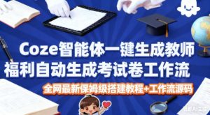 Coze智能体一键生成教师福利自动生成考试试卷工作流,全网最新保姆级搭建教程+工作流源码-苏柒资源库
